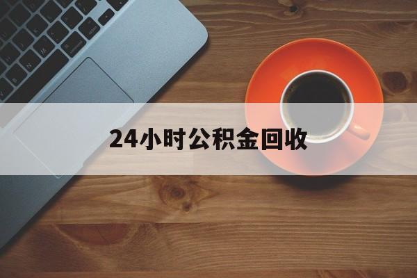 最新24小时公积金回收方法分析(最方便真实的宣威公积金贷款回收是什么意思方法)