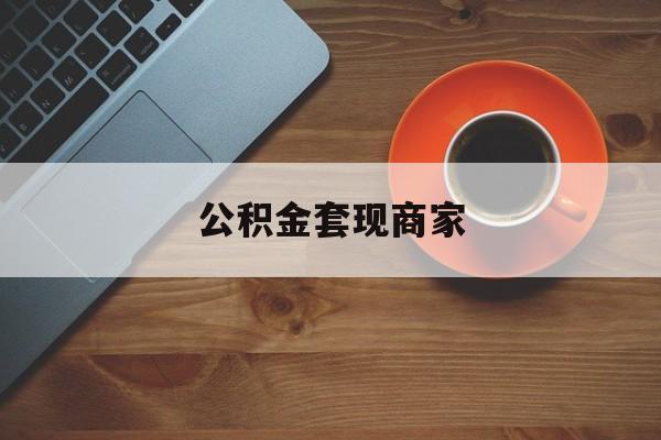最新公积金套现商家方法分析(最方便真实的宣威实在有点穷怎么能把公积金套现方法)