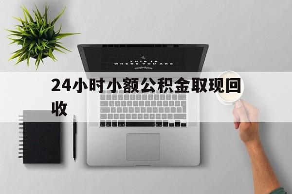 最新24小时小额公积金取现回收方法分析(最方便真实的宣威小额公积金提取多久到账方法)