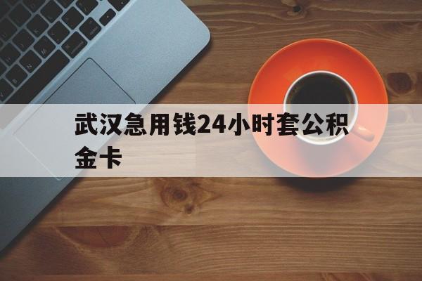 最新武汉急用钱24小时套公积金卡方法分析(最方便真实的宣威武汉公积金取现方法方法)
