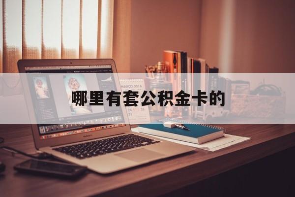 最新哪里有套公积金卡的方法分析(最方便真实的宣威住房公积金卡去哪里拿方法)