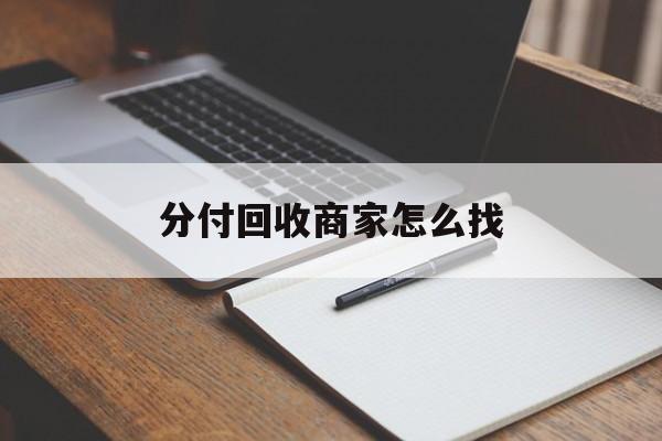 最新分付回收商家怎么找方法分析(最方便真实的宣威分付收款后钱在哪里方法)