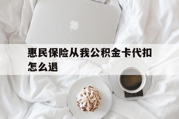 宣威最新惠民保险从我公积金卡代扣怎么退方法分析(最方便真实的宣威惠民保怎么退款了方法)