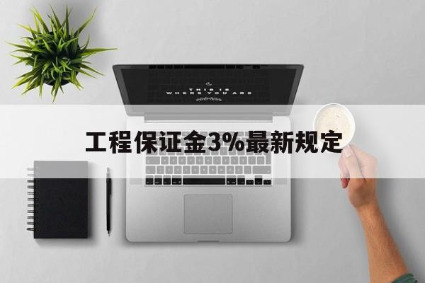 宣威最新工程保证金3%最新规定方法分析(最方便真实的宣威工程保证金标准方法)