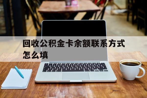 宣威最新回收公积金卡余额联系方式怎么填方法分析(最方便真实的宣威回收公积金卡余额联系方式怎么填的方法)