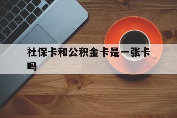 宣威最新社保卡和公积金卡是一张卡吗方法分析(最方便真实的宣威社保卡和公积金卡是一张卡吗?方法)