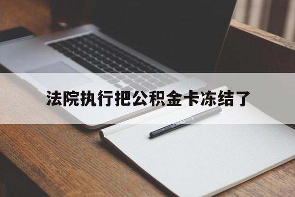 宣威最新法院执行把公积金卡冻结了方法分析(最方便真实的宣威法院冻结住房公积金方法)