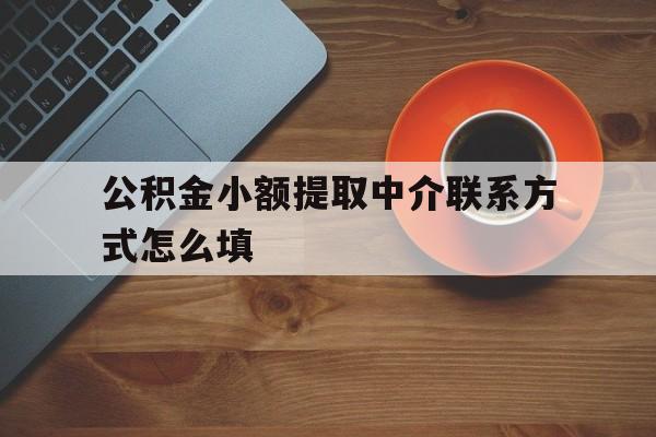 宣威最新公积金小额提取中介联系方式怎么填方法分析(最方便真实的宣威公积金提取中介可靠吗方法)