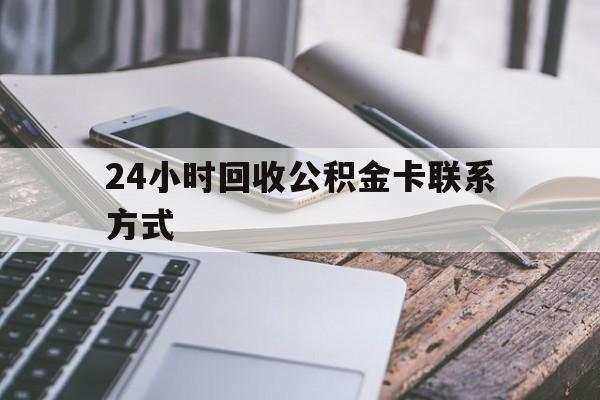 宣威24小时回收公积金卡联系方式的简单介绍