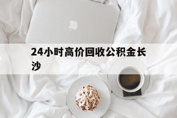 宣威最新24小时高价回收公积金长沙方法分析(最方便真实的宣威长沙公积金怎么取出来,去哪里取方法)