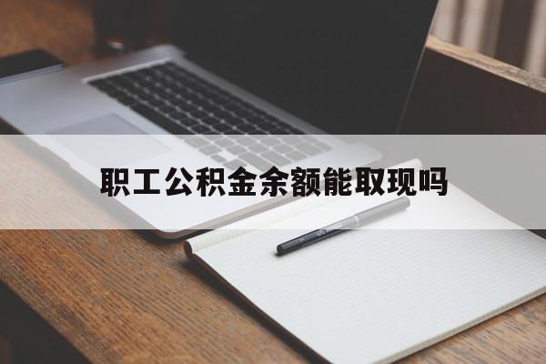 宣威最新职工公积金余额能取现吗方法分析(最方便真实的宣威职工公积金余额能取现吗怎么取方法)