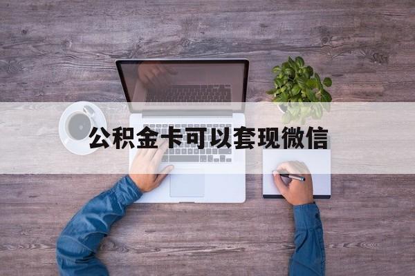 宣威最新公积金卡可以套现微信方法分析(最方便真实的宣威公积金卡可以绑定微信消费吗方法)