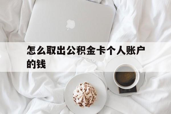 宣威最新怎么取出公积金卡个人账户的钱方法分析(最方便真实的宣威怎么提取公积金个人帐户的钱方法)