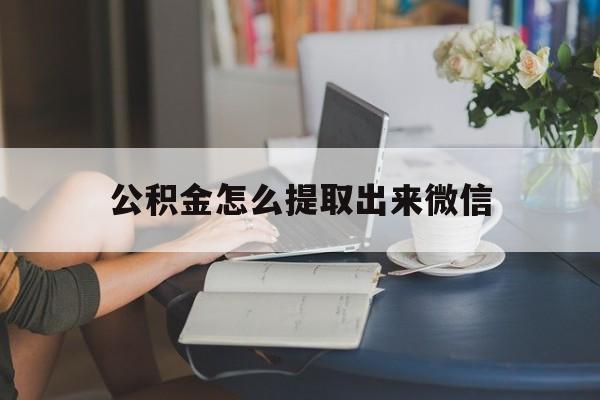 宣威最新公积金怎么提取出来微信方法分析(最方便真实的宣威公积金如何在微信提取出来方法)