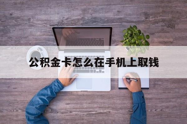 宣威最新公积金卡怎么在手机上取钱方法分析(最方便真实的宣威公积金卡怎么在手机上激活方法)