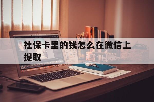 宣威最新社保卡里的钱怎么在微信上提取方法分析(最方便真实的宣威社保卡里的钱微信可以取出来吗方法)