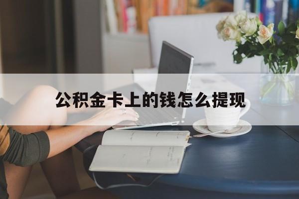 宣威最新公积金卡上的钱怎么提现方法分析(最方便真实的宣威公积金卡上的钱怎么提现到银行卡方法)