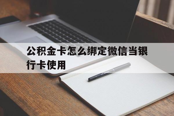 宣威最新公积金卡怎么绑定微信当银行卡使用方法分析(最方便真实的宣威公积金卡怎么绑定微信当银行卡使用呢方法)
