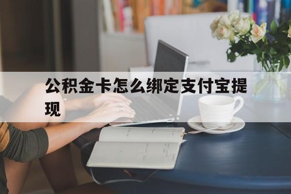 宣威最新公积金卡怎么绑定支付宝提现方法分析(最方便真实的宣威公积金怎么添加到支付宝卡包方法)