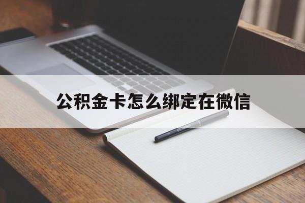 宣威最新公积金卡怎么绑定在微信方法分析(最方便真实的宣威公积金卡怎么绑定在微信提现方法)